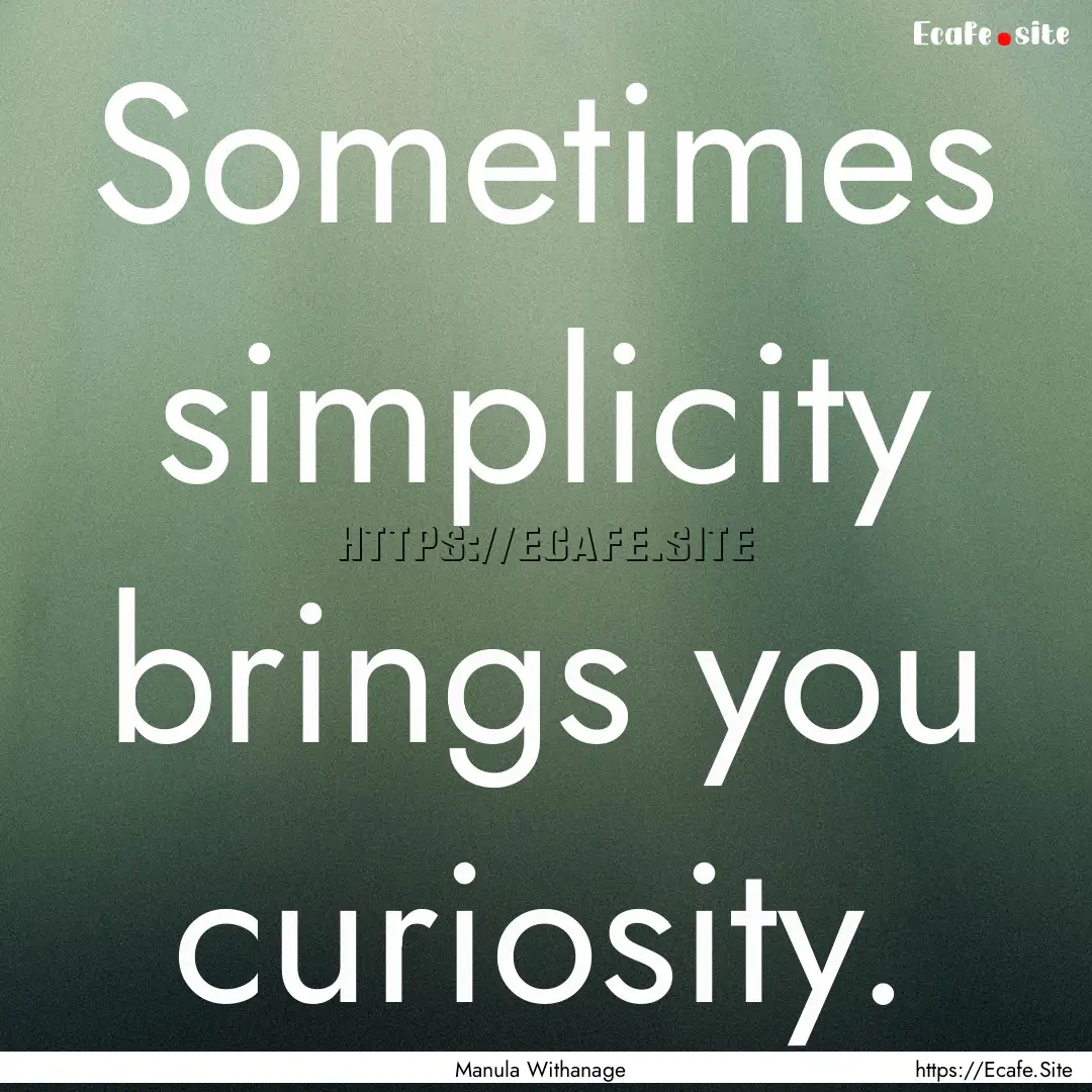 Sometimes simplicity brings you curiosity..... : Quote by Manula Withanage