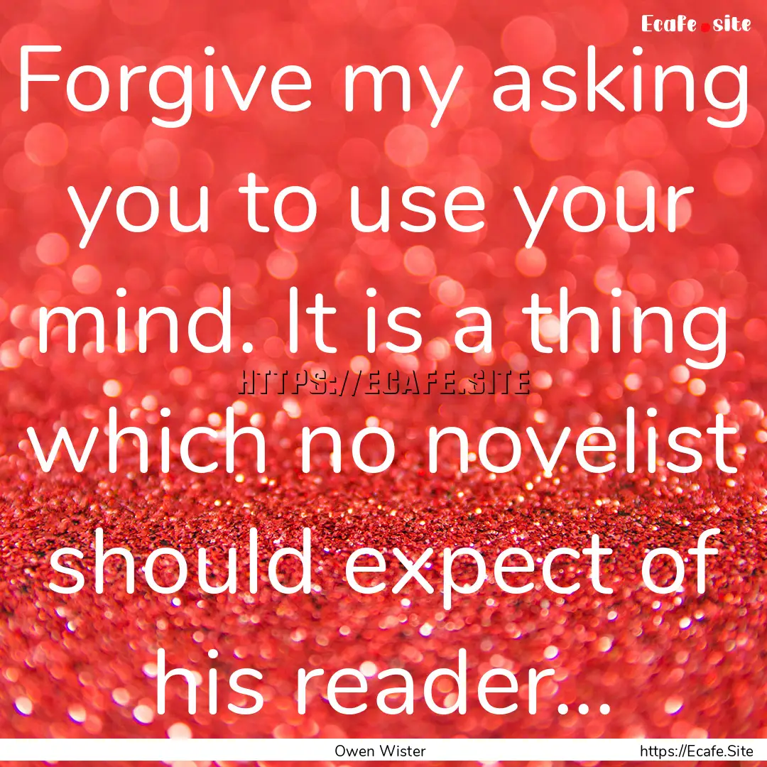 Forgive my asking you to use your mind. It.... : Quote by Owen Wister