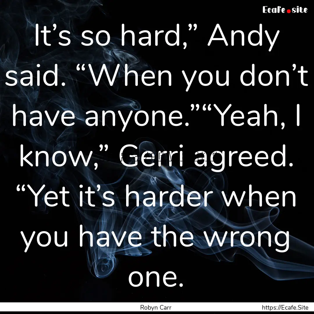 It’s so hard,” Andy said. “When you.... : Quote by Robyn Carr