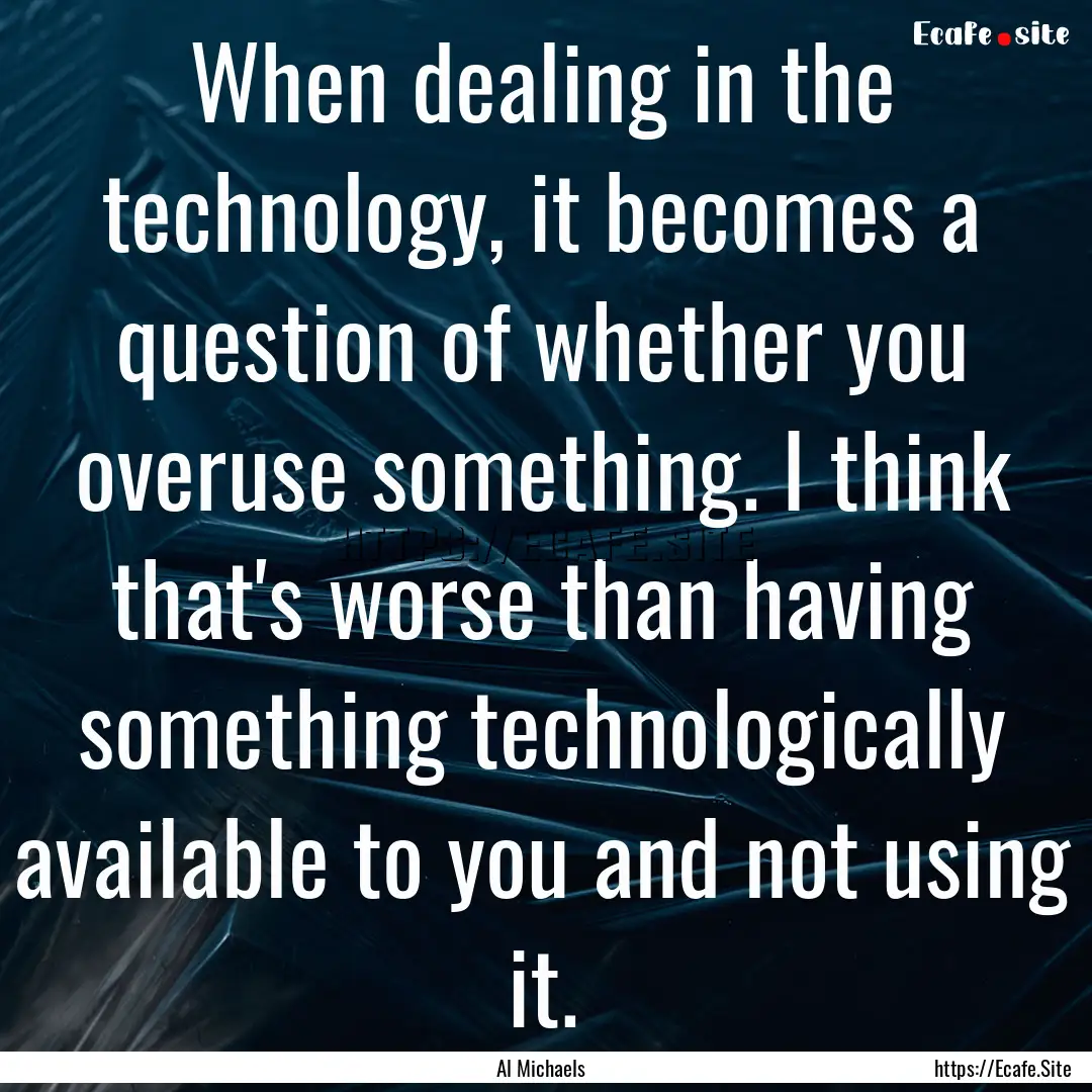 When dealing in the technology, it becomes.... : Quote by Al Michaels