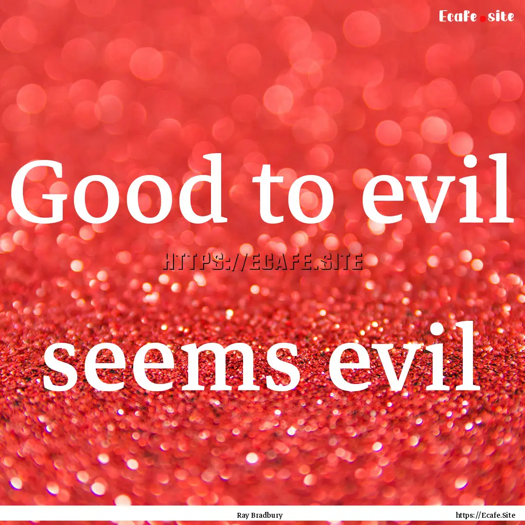 Good to evil seems evil : Quote by Ray Bradbury