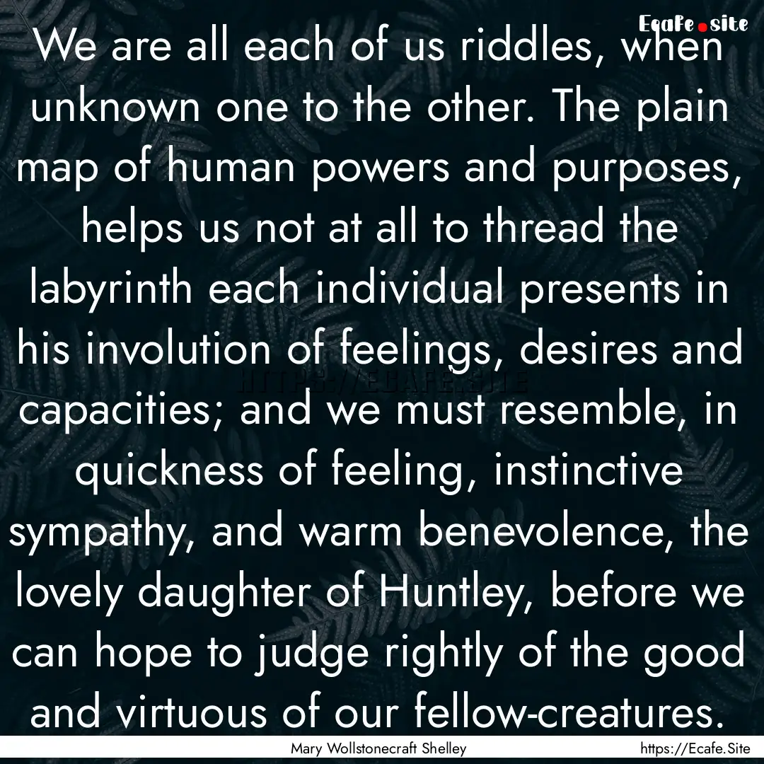 We are all each of us riddles, when unknown.... : Quote by Mary Wollstonecraft Shelley