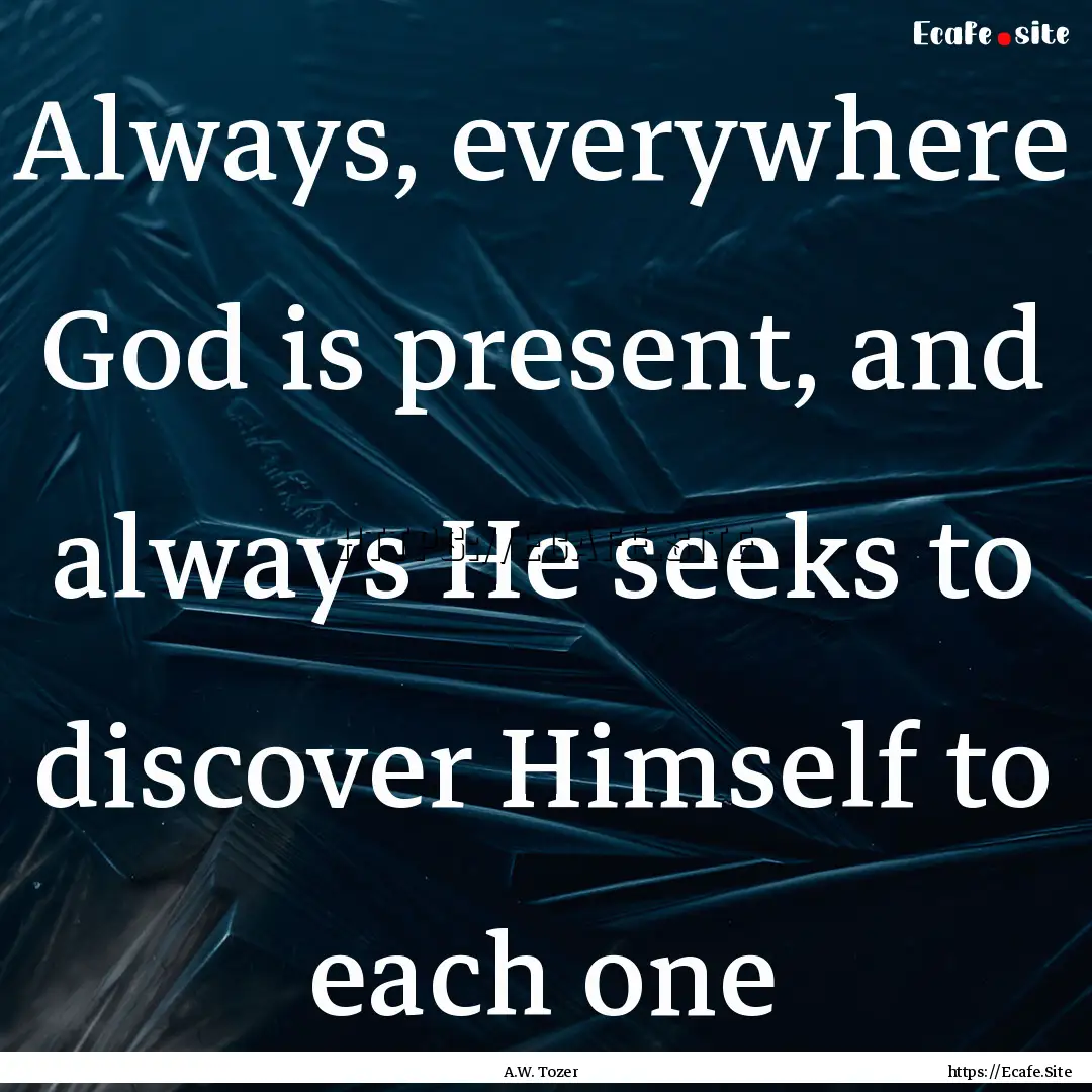 Always, everywhere God is present, and always.... : Quote by A.W. Tozer