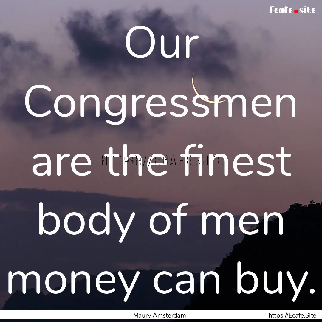 Our Congressmen are the finest body of men.... : Quote by Maury Amsterdam