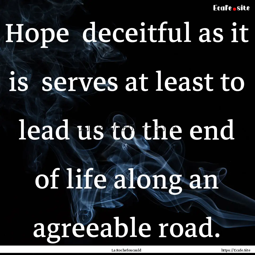 Hope deceitful as it is serves at least.... : Quote by La Rochefoucauld