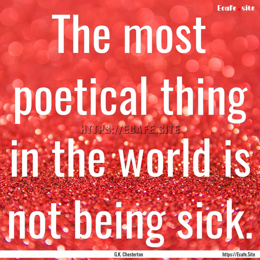 The most poetical thing in the world is not.... : Quote by G.K. Chesterton