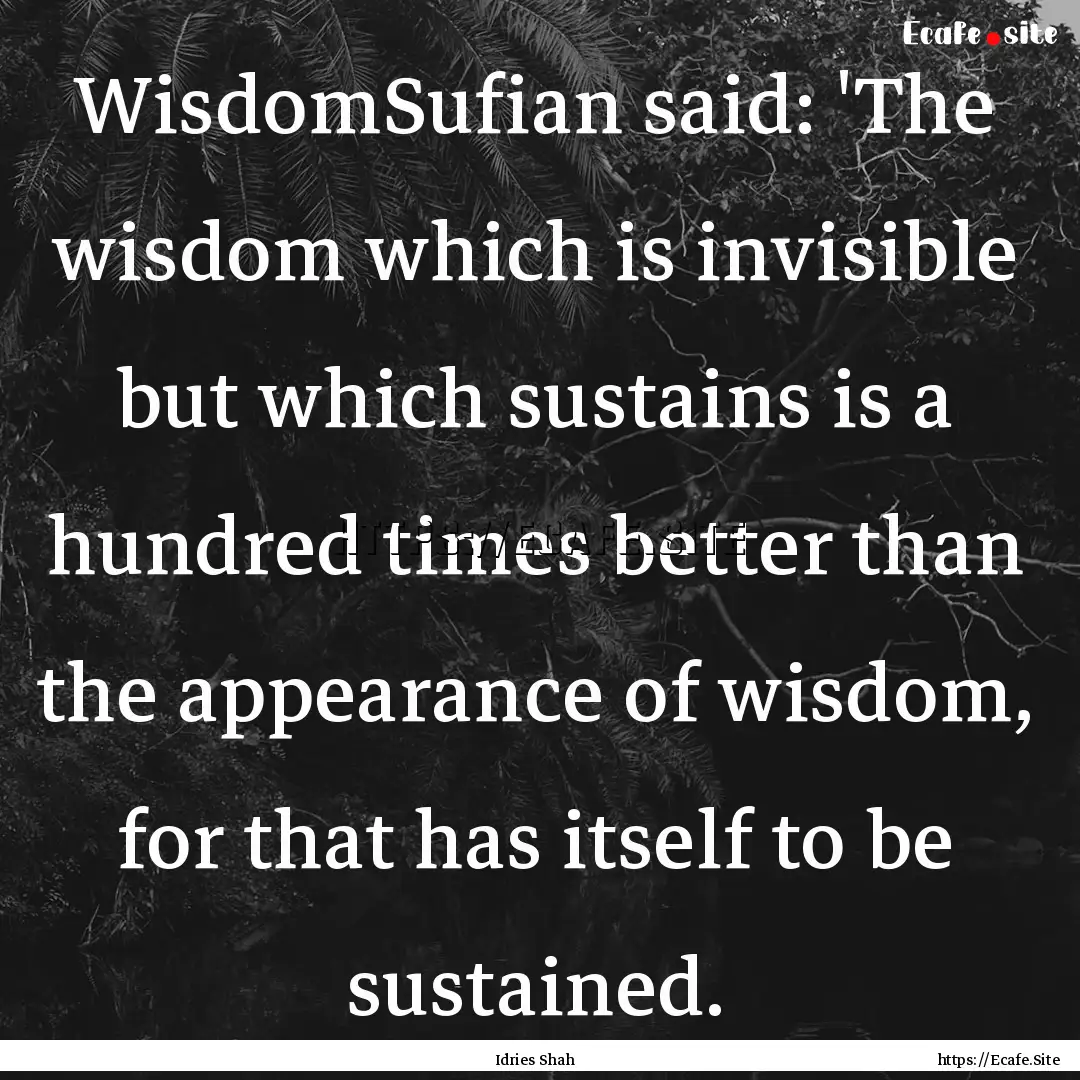 WisdomSufian said: 'The wisdom which is invisible.... : Quote by Idries Shah