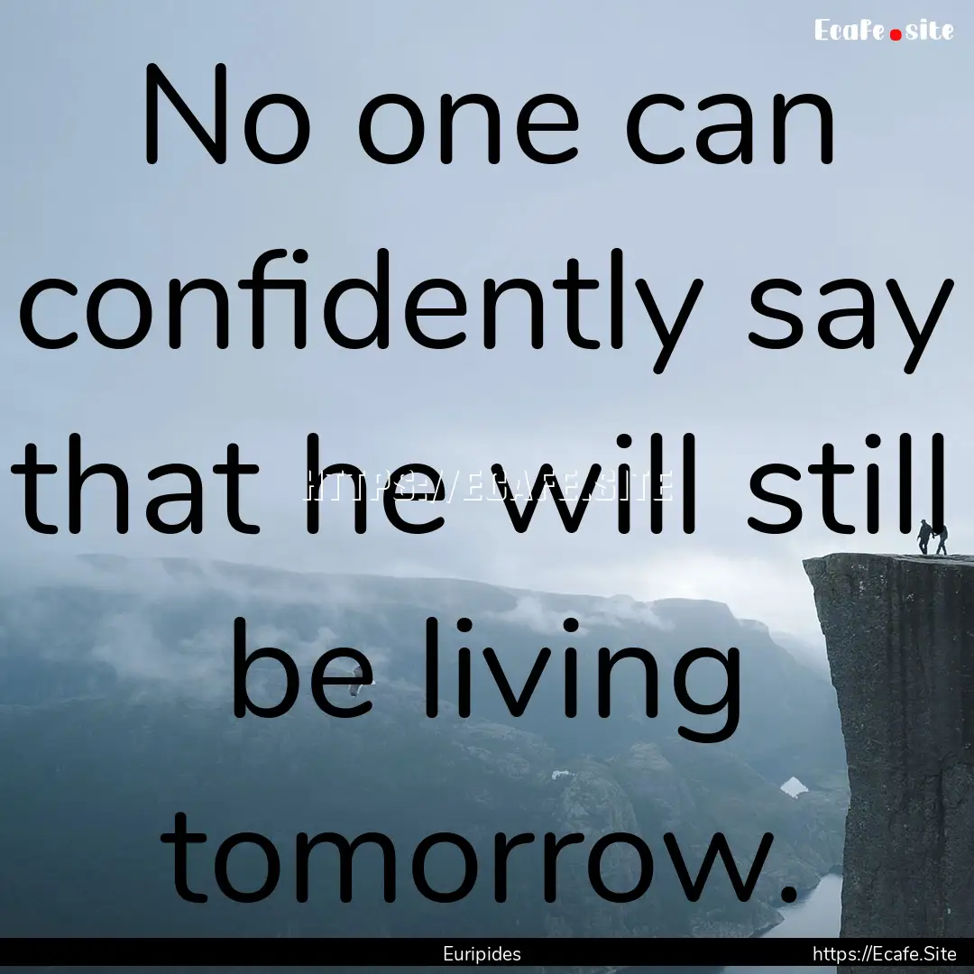 No one can confidently say that he will still.... : Quote by Euripides