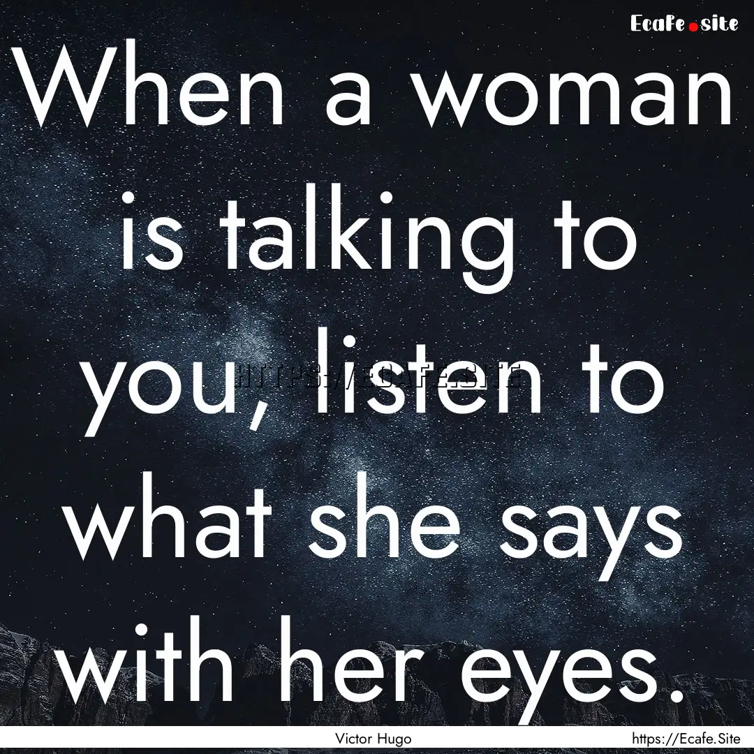 When a woman is talking to you, listen to.... : Quote by Victor Hugo