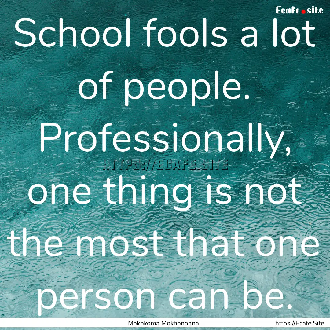 School fools a lot of people. Professionally,.... : Quote by Mokokoma Mokhonoana