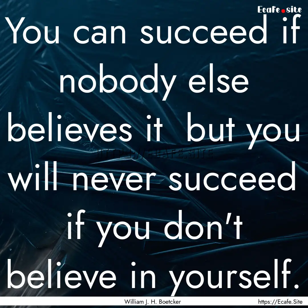 You can succeed if nobody else believes it.... : Quote by William J. H. Boetcker