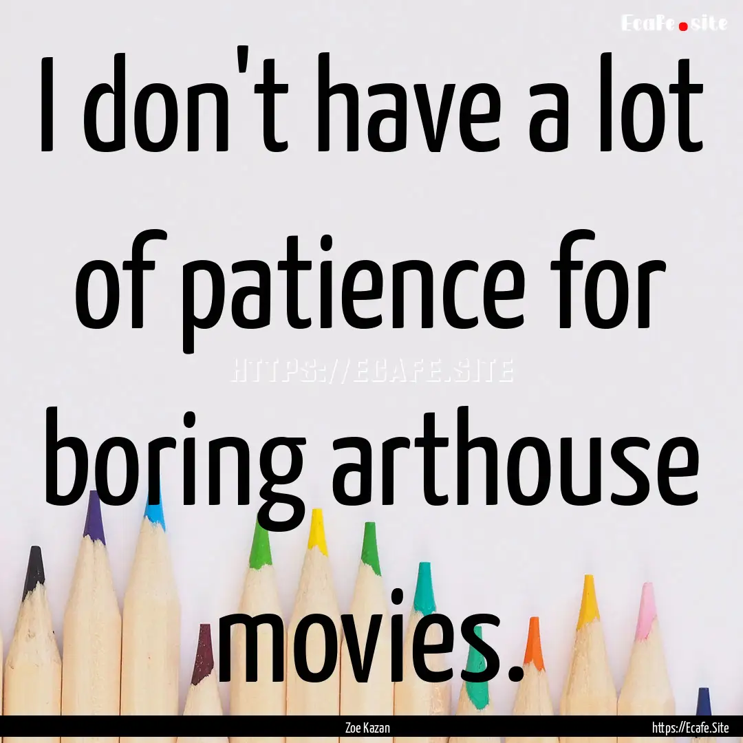 I don't have a lot of patience for boring.... : Quote by Zoe Kazan