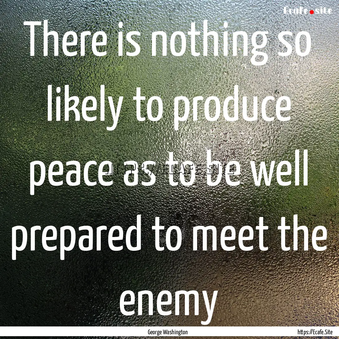 There is nothing so likely to produce peace.... : Quote by George Washington