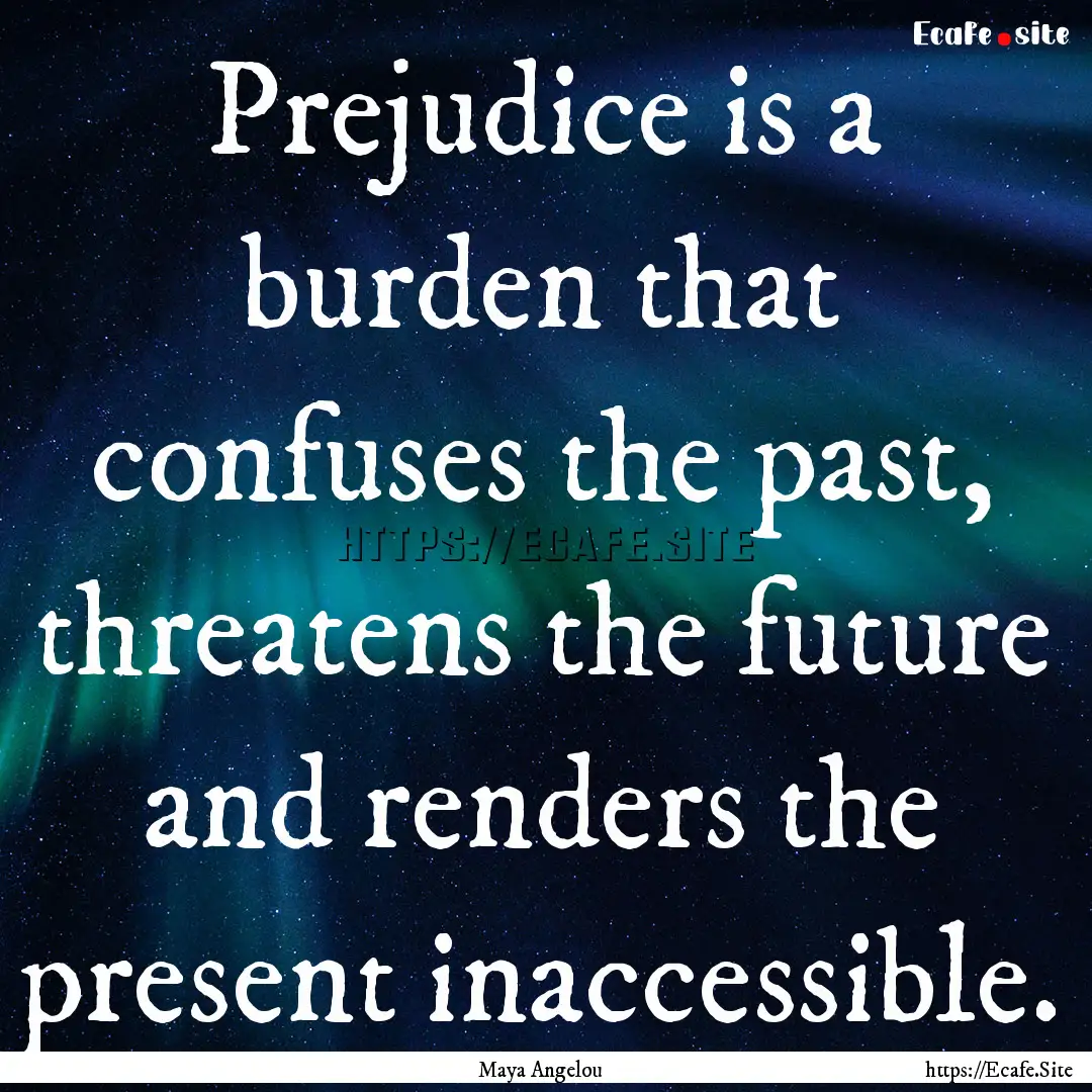 Prejudice is a burden that confuses the past,.... : Quote by Maya Angelou