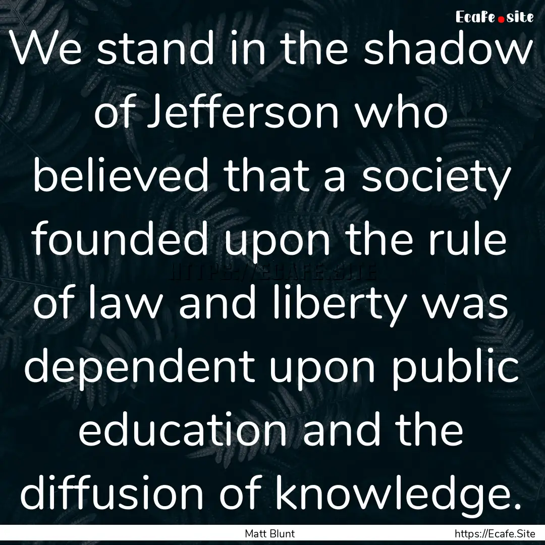 We stand in the shadow of Jefferson who believed.... : Quote by Matt Blunt