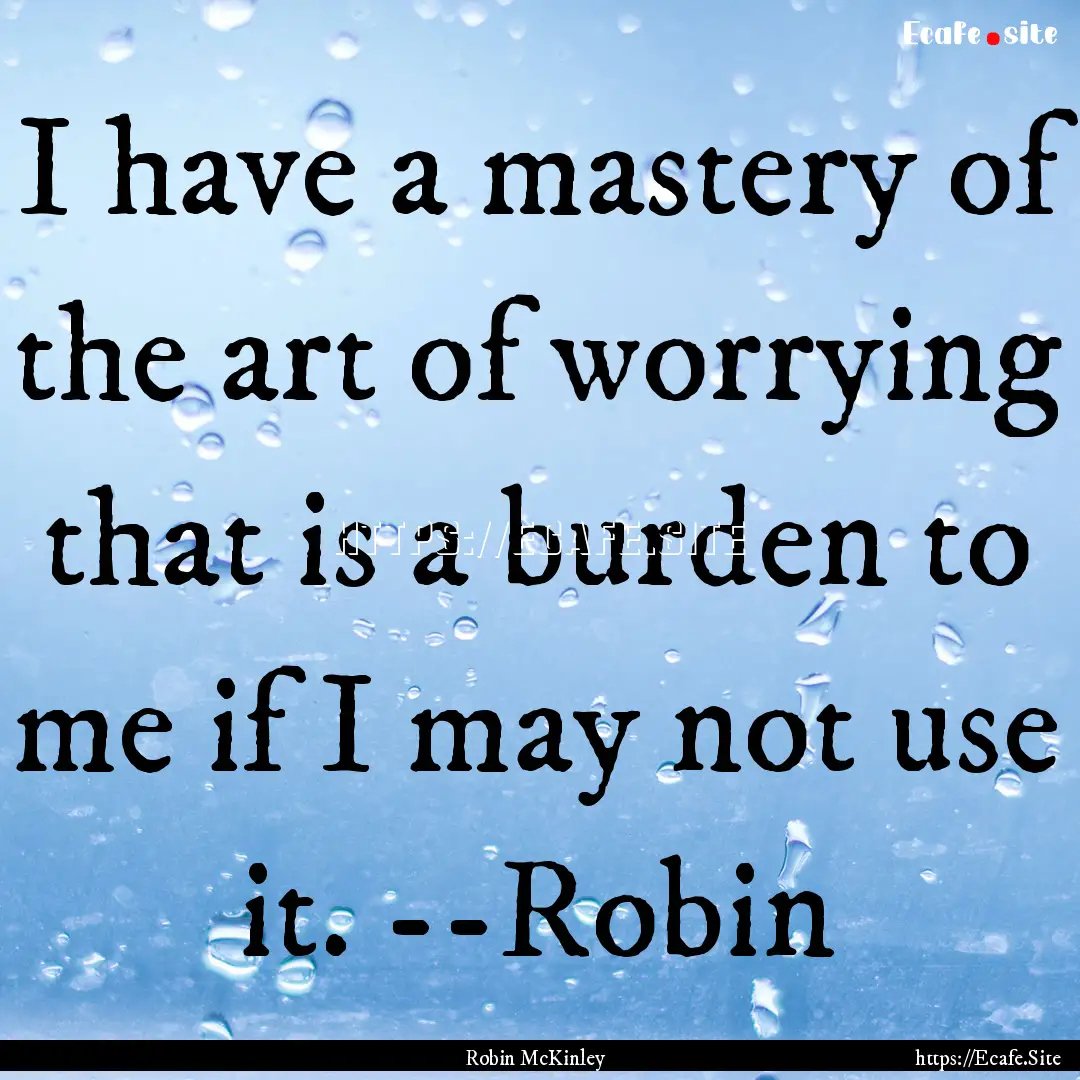 I have a mastery of the art of worrying that.... : Quote by Robin McKinley