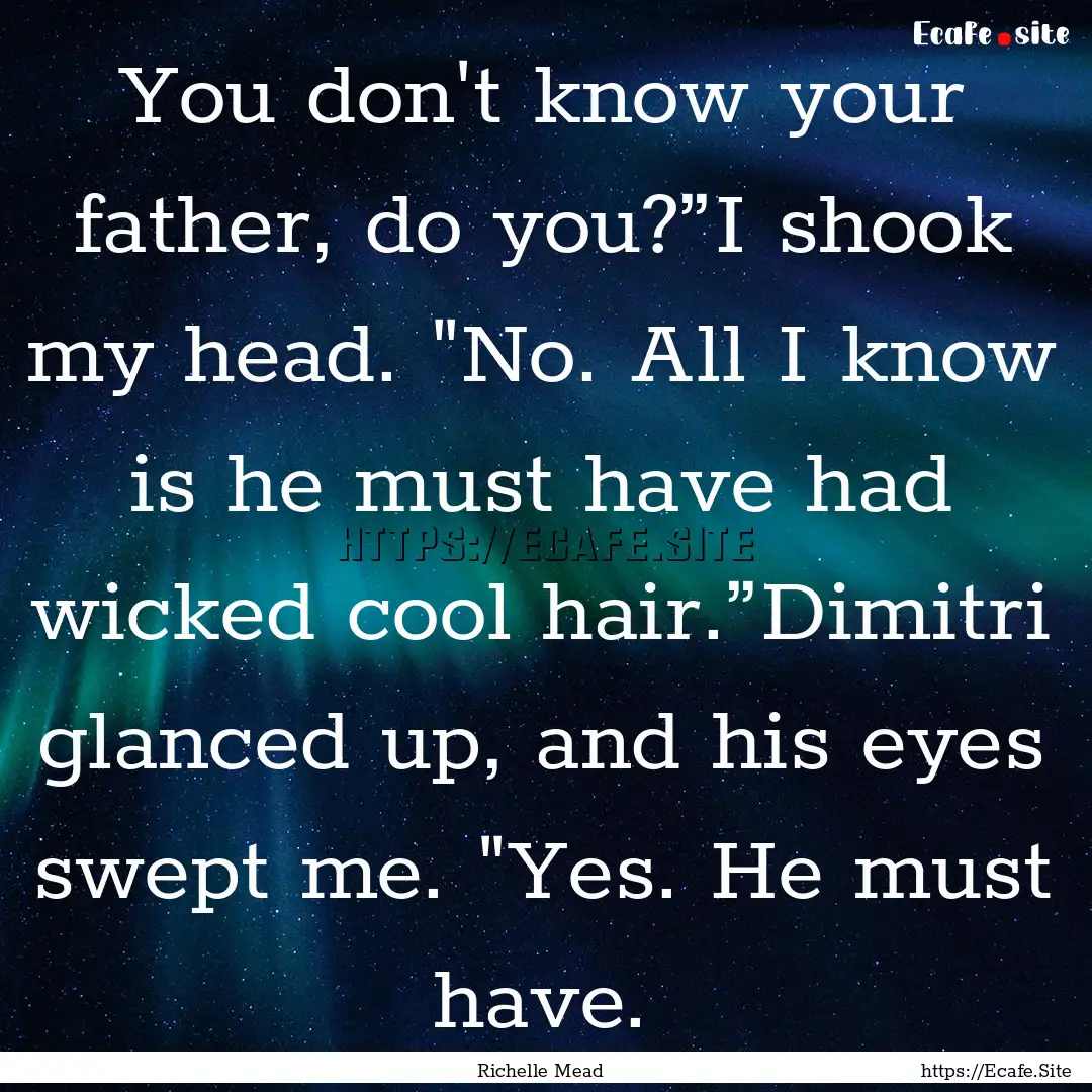 You don't know your father, do you?”I shook.... : Quote by Richelle Mead