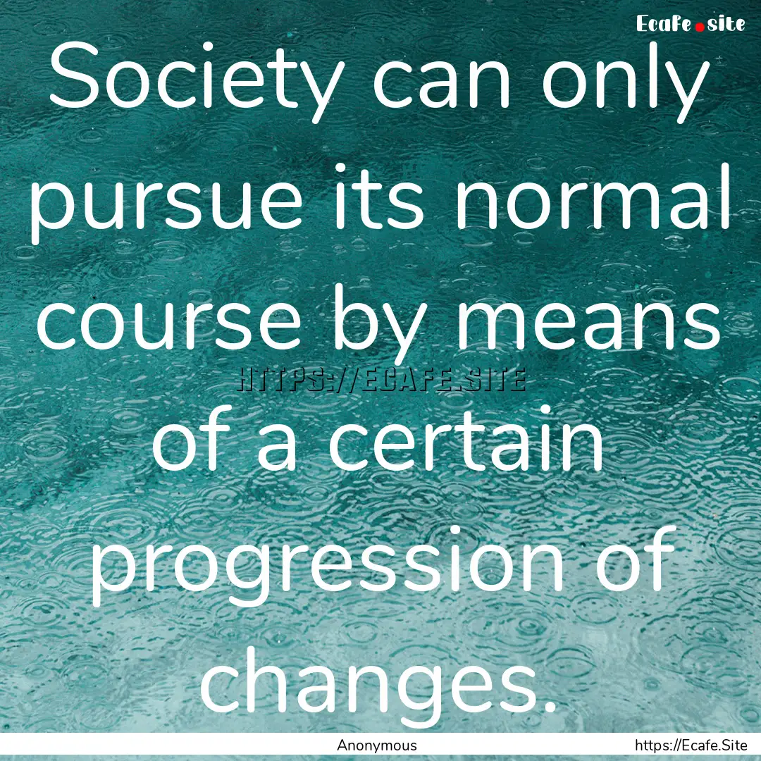 Society can only pursue its normal course.... : Quote by Anonymous