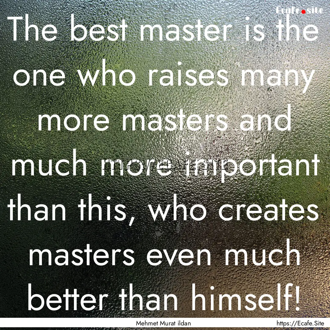 The best master is the one who raises many.... : Quote by Mehmet Murat ildan