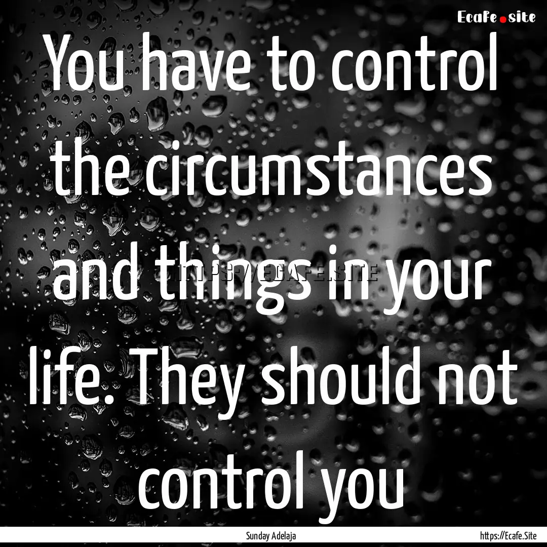 You have to control the circumstances and.... : Quote by Sunday Adelaja