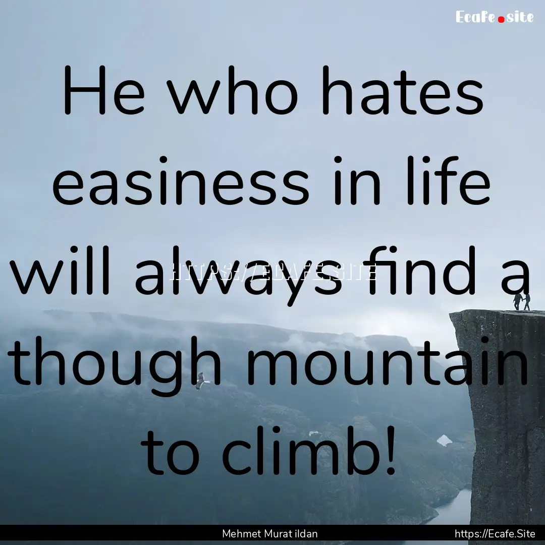 He who hates easiness in life will always.... : Quote by Mehmet Murat ildan