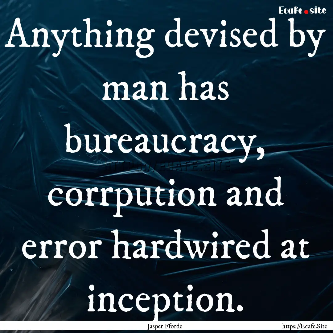 Anything devised by man has bureaucracy,.... : Quote by Jasper Fforde