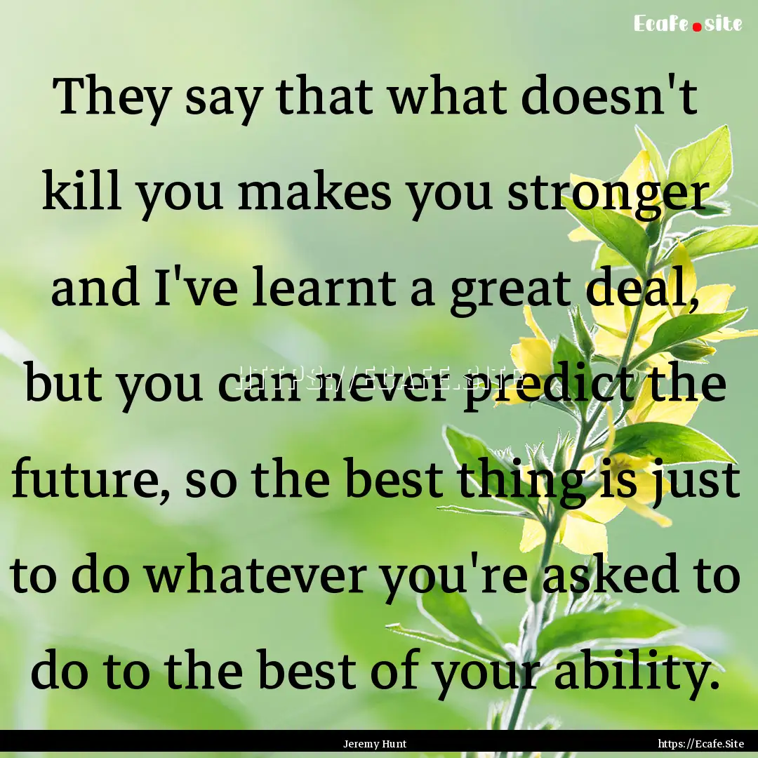 They say that what doesn't kill you makes.... : Quote by Jeremy Hunt