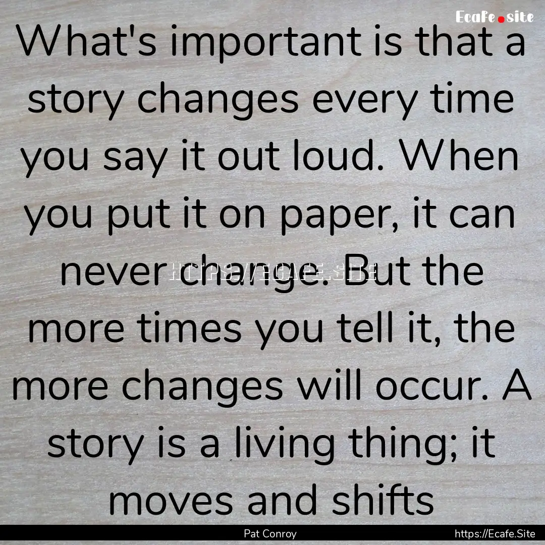 What's important is that a story changes.... : Quote by Pat Conroy