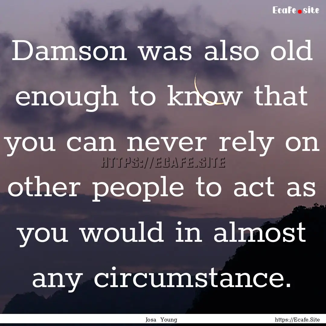 Damson was also old enough to know that you.... : Quote by Josa Young