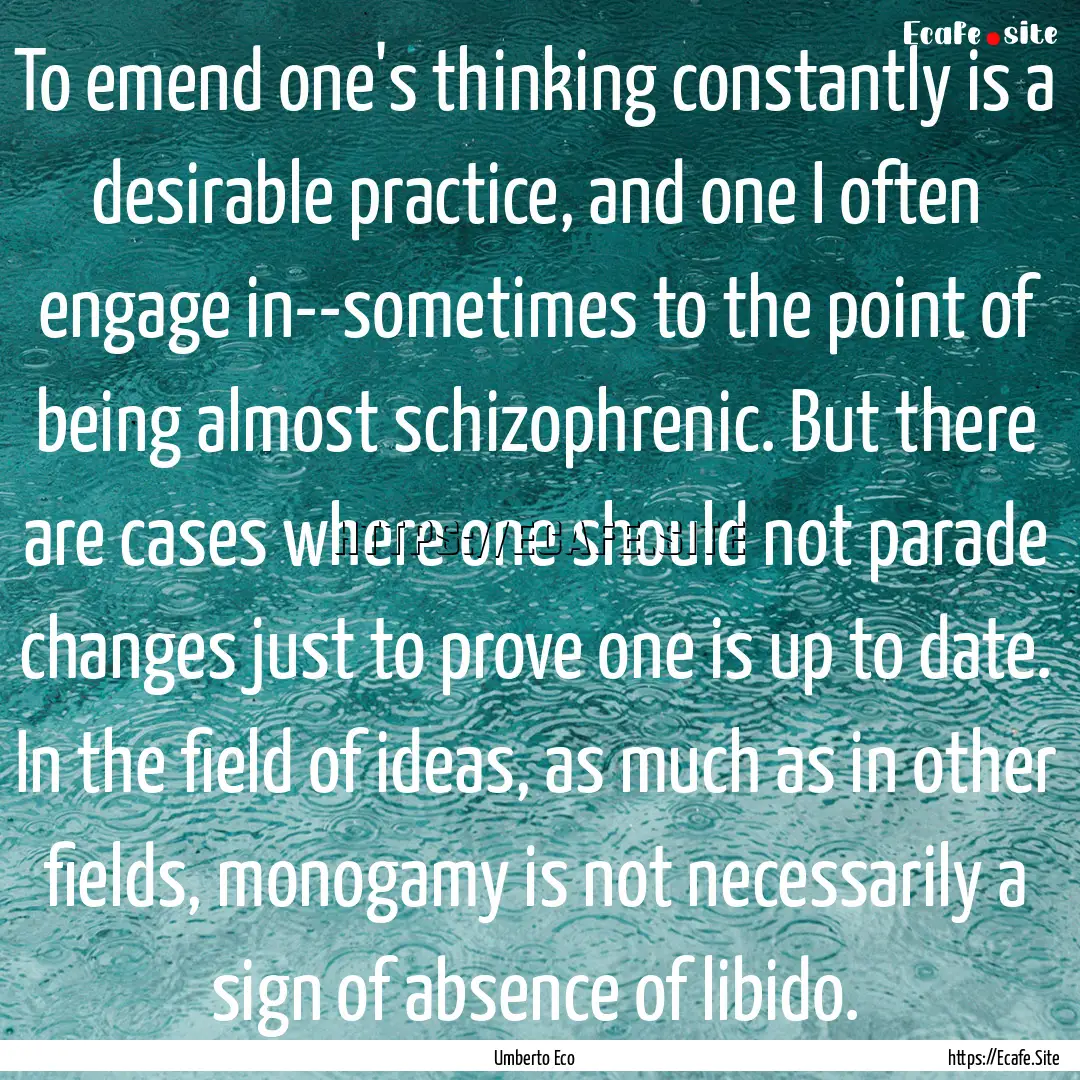 To emend one's thinking constantly is a desirable.... : Quote by Umberto Eco