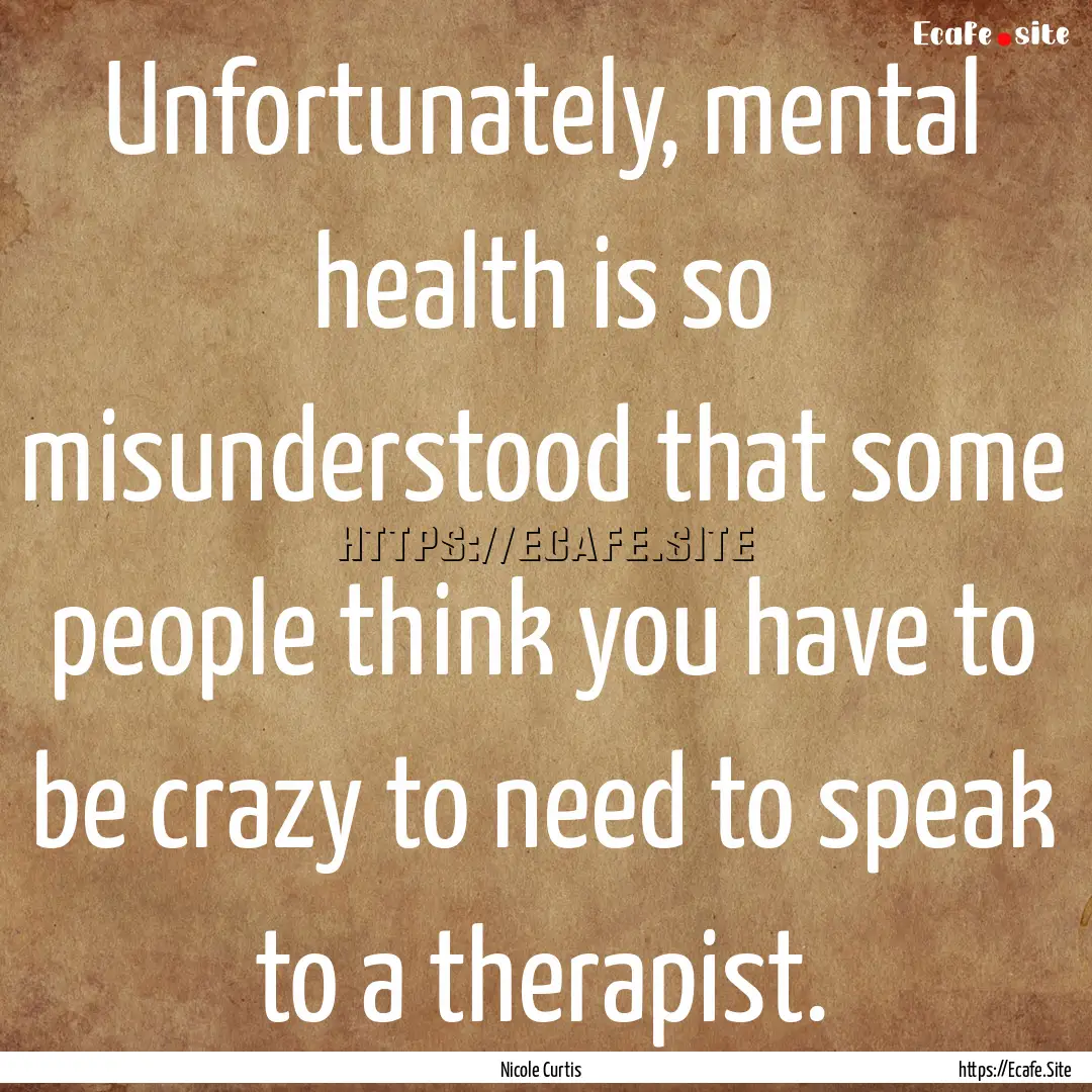 Unfortunately, mental health is so misunderstood.... : Quote by Nicole Curtis