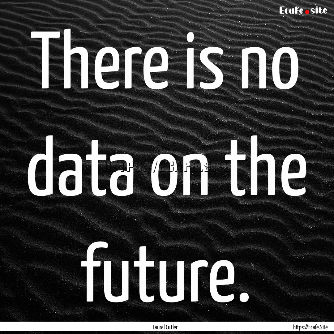 There is no data on the future. : Quote by Laurel Cutler