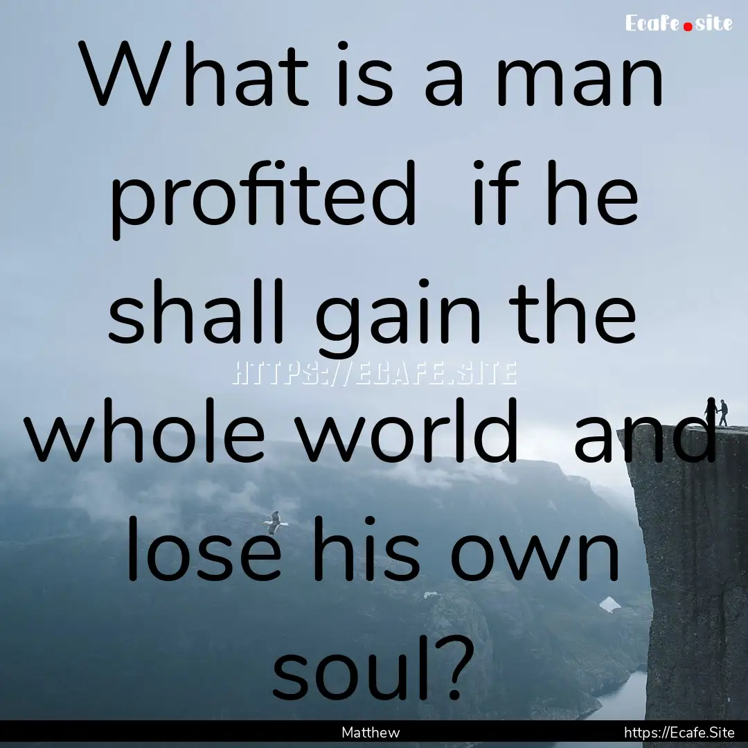 What is a man profited if he shall gain.... : Quote by Matthew