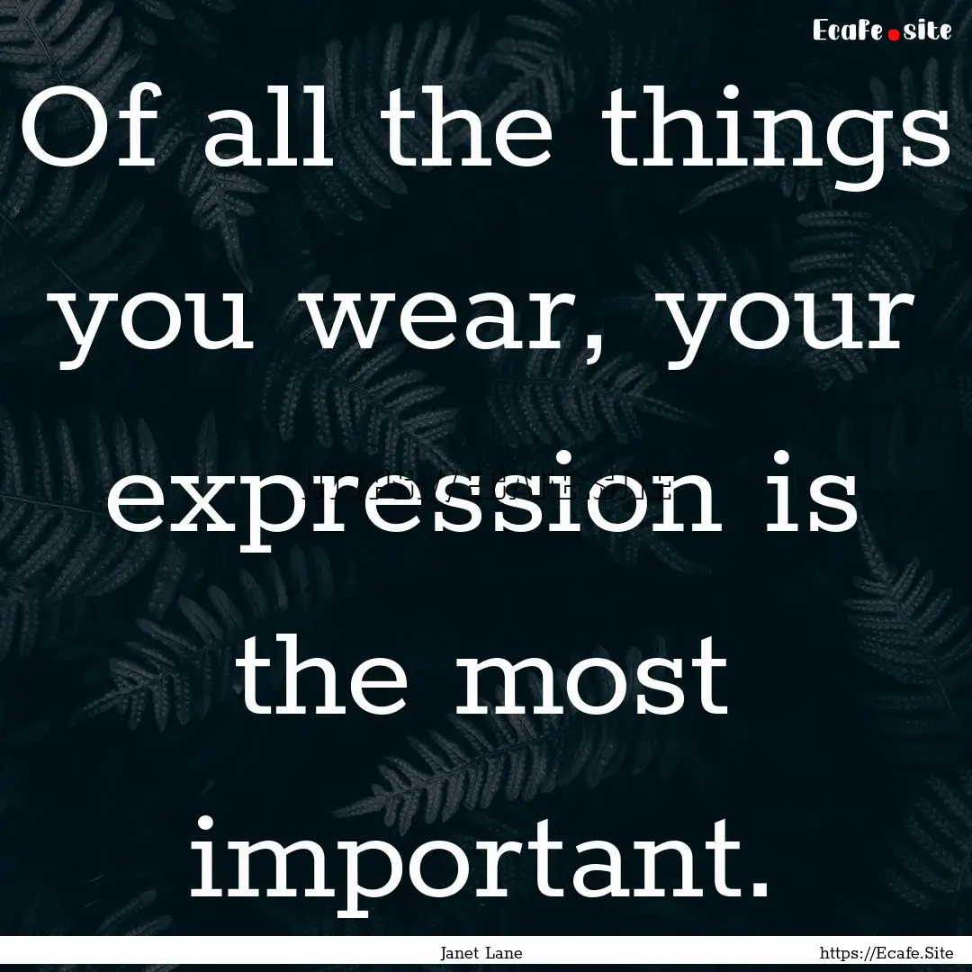 Of all the things you wear, your expression.... : Quote by Janet Lane