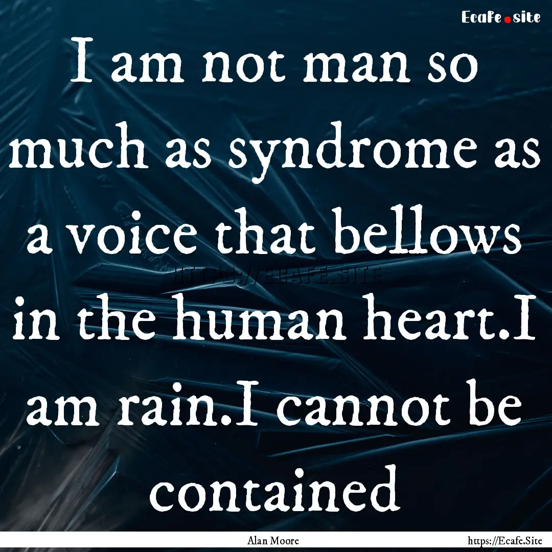 I am not man so much as syndrome as a voice.... : Quote by Alan Moore