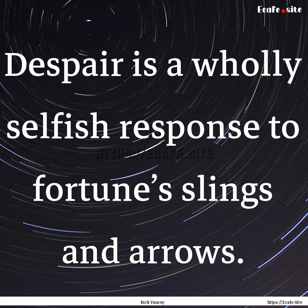 Despair is a wholly selfish response to fortune’s.... : Quote by Rick Yancey