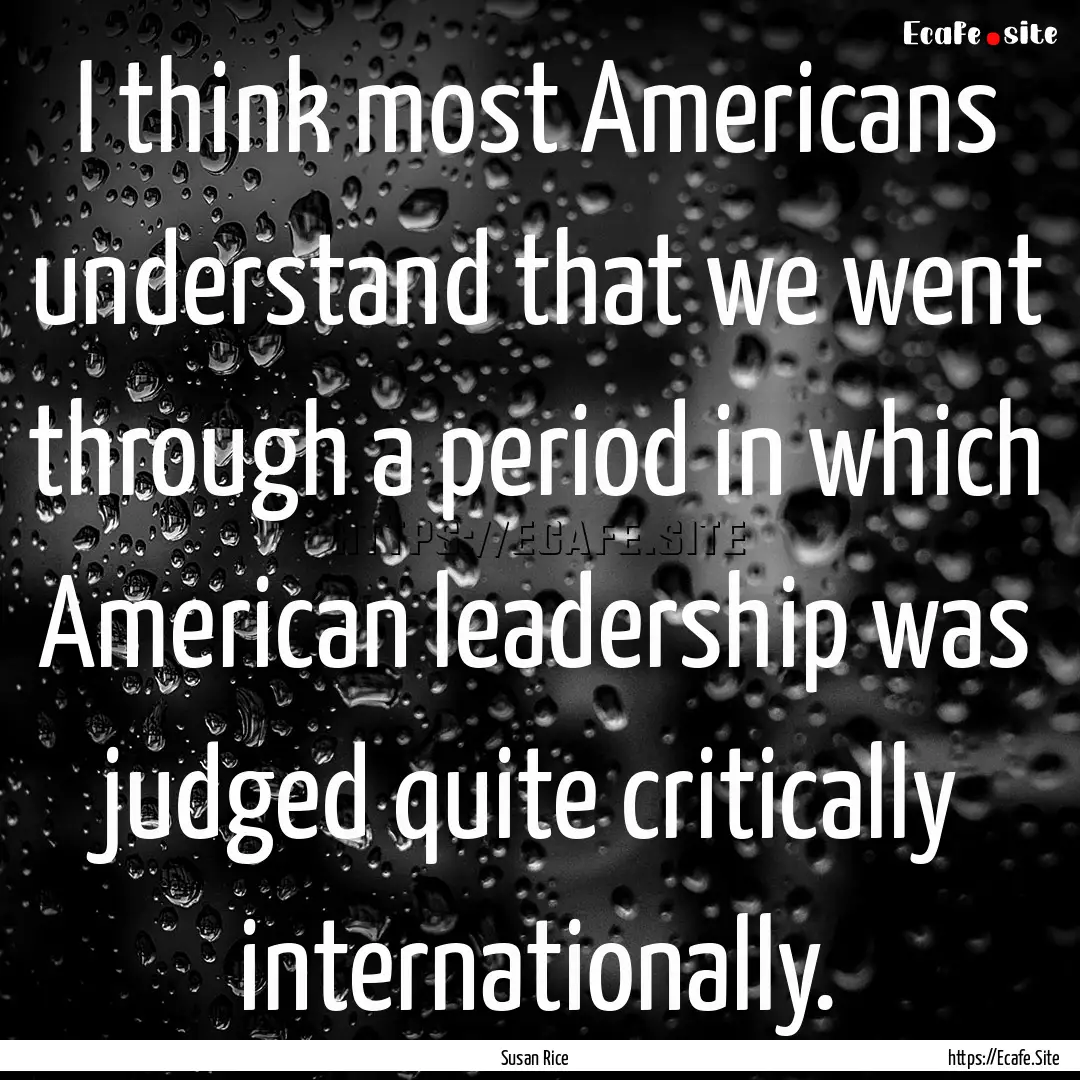 I think most Americans understand that we.... : Quote by Susan Rice