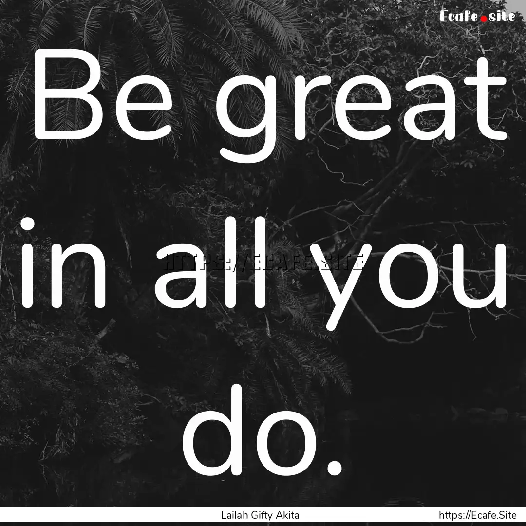 Be great in all you do. : Quote by Lailah Gifty Akita