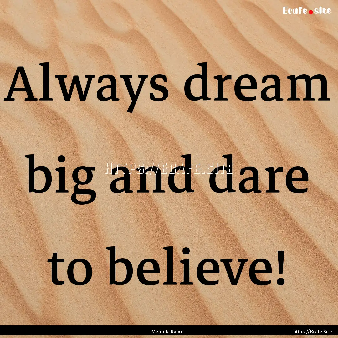 Always dream big and dare to believe! : Quote by Melinda Rabin