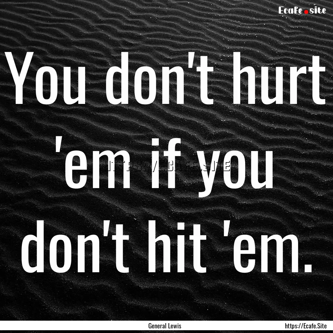 You don't hurt 'em if you don't hit 'em. : Quote by General Lewis