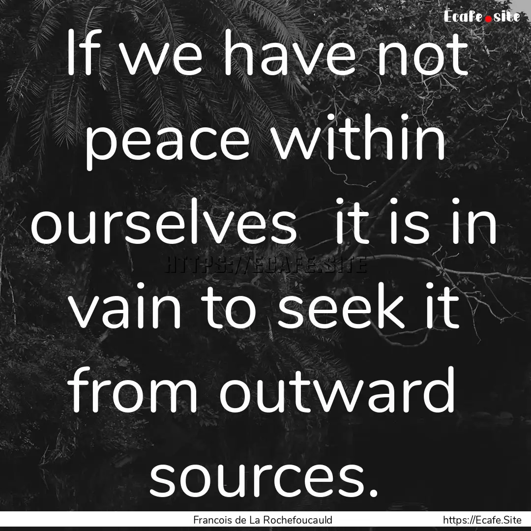 If we have not peace within ourselves it.... : Quote by Francois de La Rochefoucauld