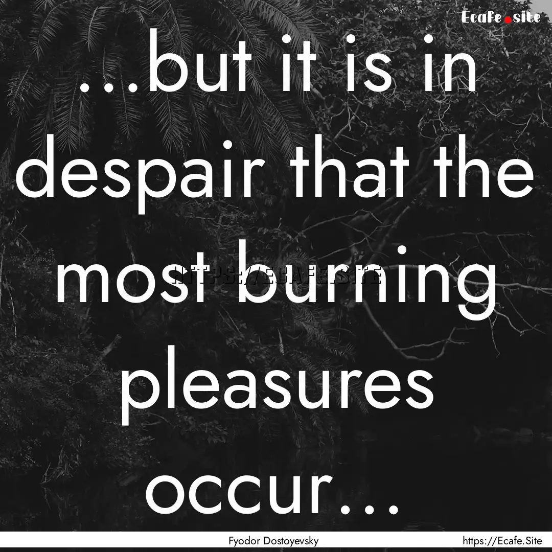 …but it is in despair that the most burning.... : Quote by Fyodor Dostoyevsky