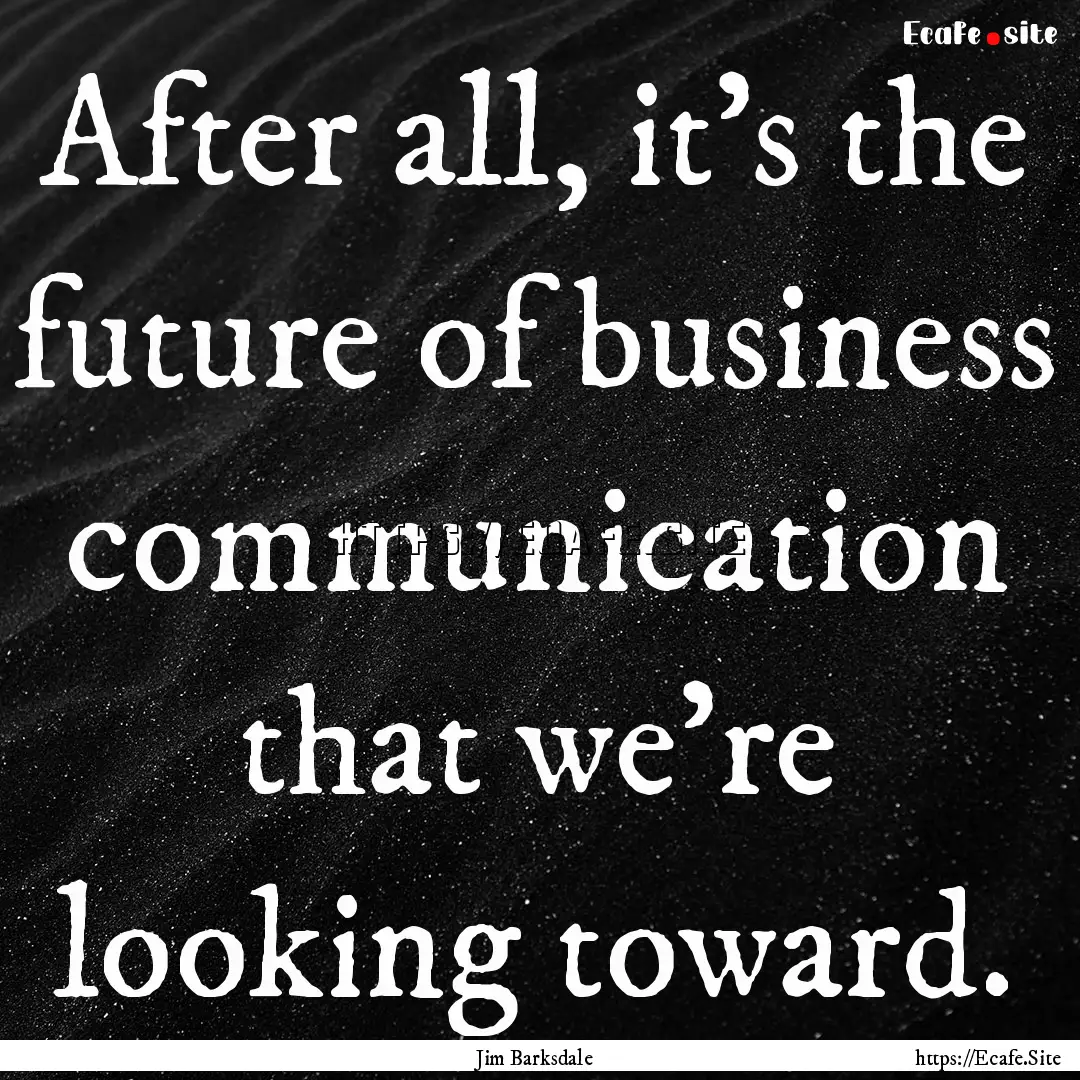 After all, it's the future of business communication.... : Quote by Jim Barksdale