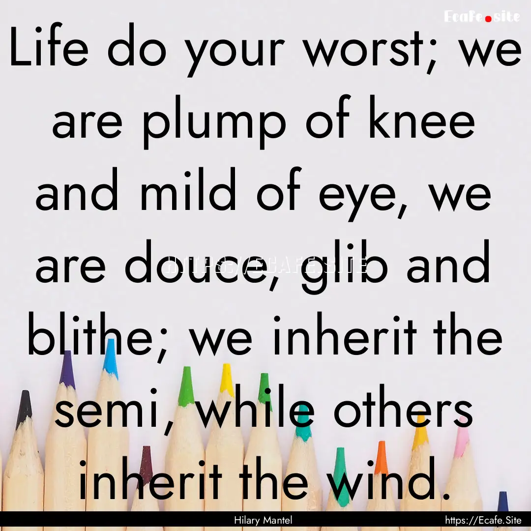 Life do your worst; we are plump of knee.... : Quote by Hilary Mantel