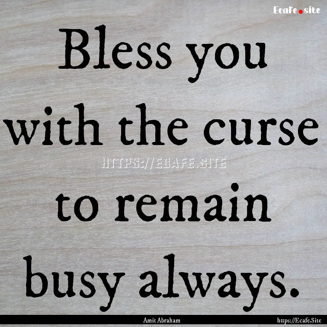 Bless you with the curse to remain busy always..... : Quote by Amit Abraham