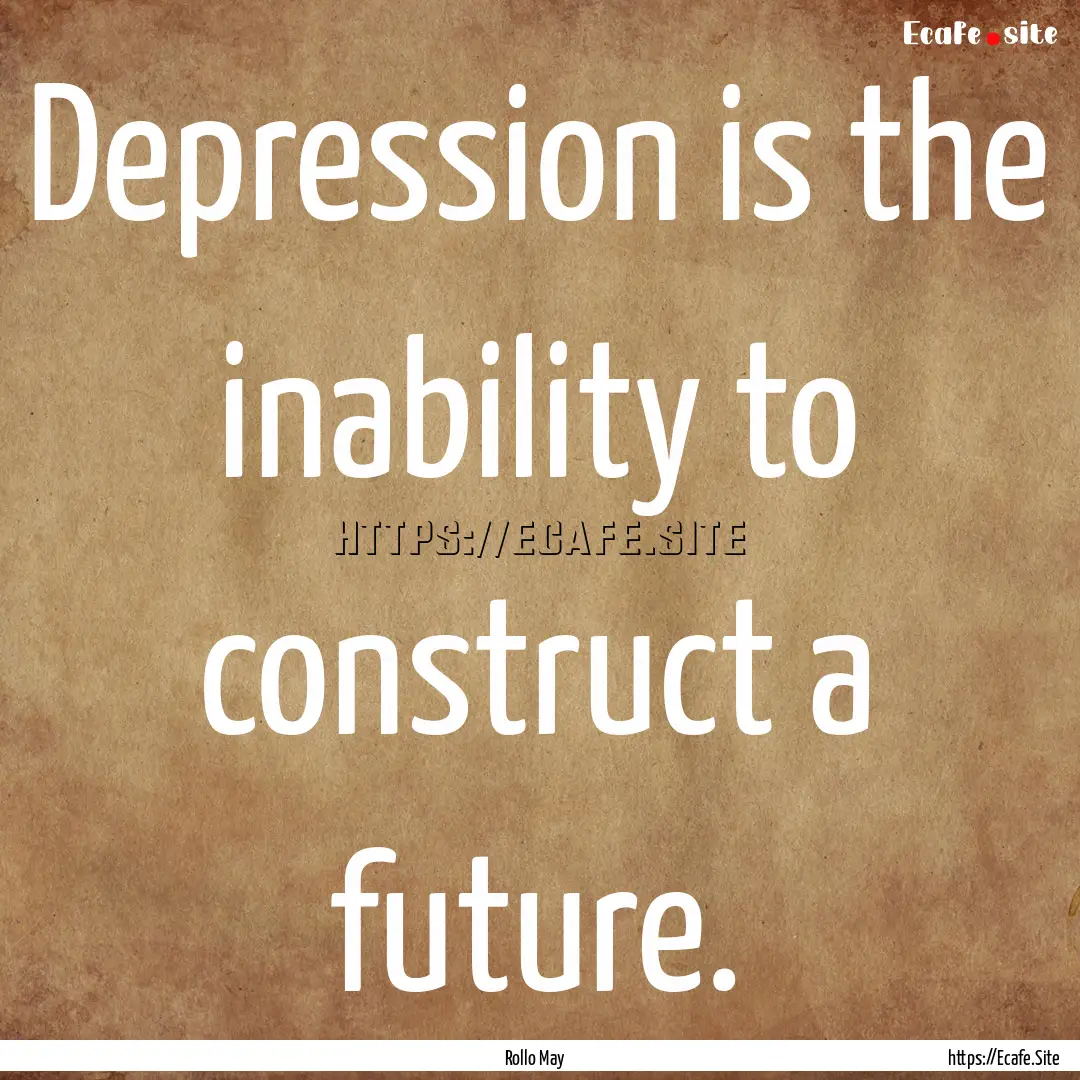 Depression is the inability to construct.... : Quote by Rollo May