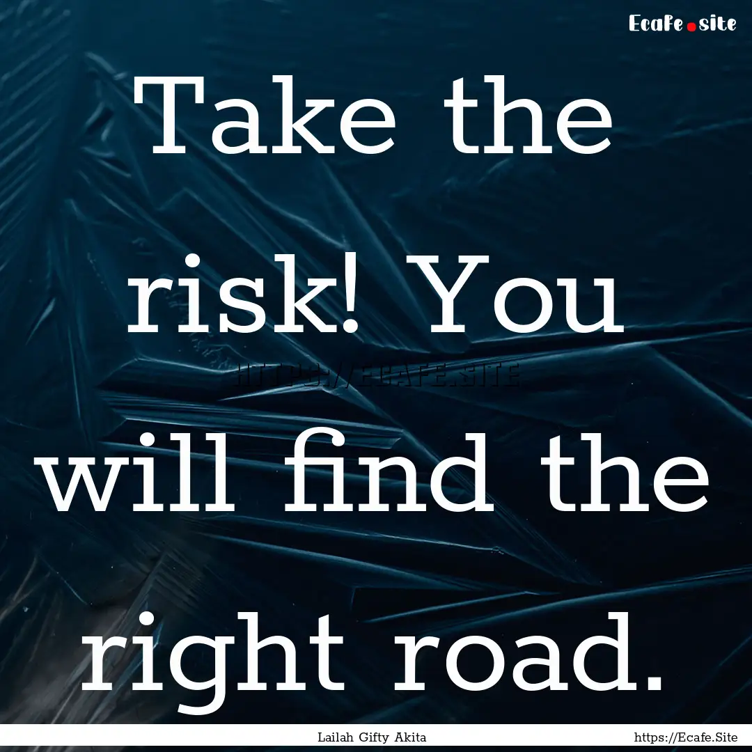 Take the risk! You will find the right road..... : Quote by Lailah Gifty Akita