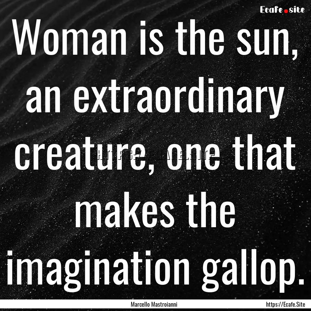 Woman is the sun, an extraordinary creature,.... : Quote by Marcello Mastroianni