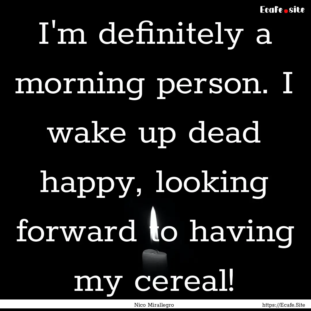 I'm definitely a morning person. I wake up.... : Quote by Nico Mirallegro