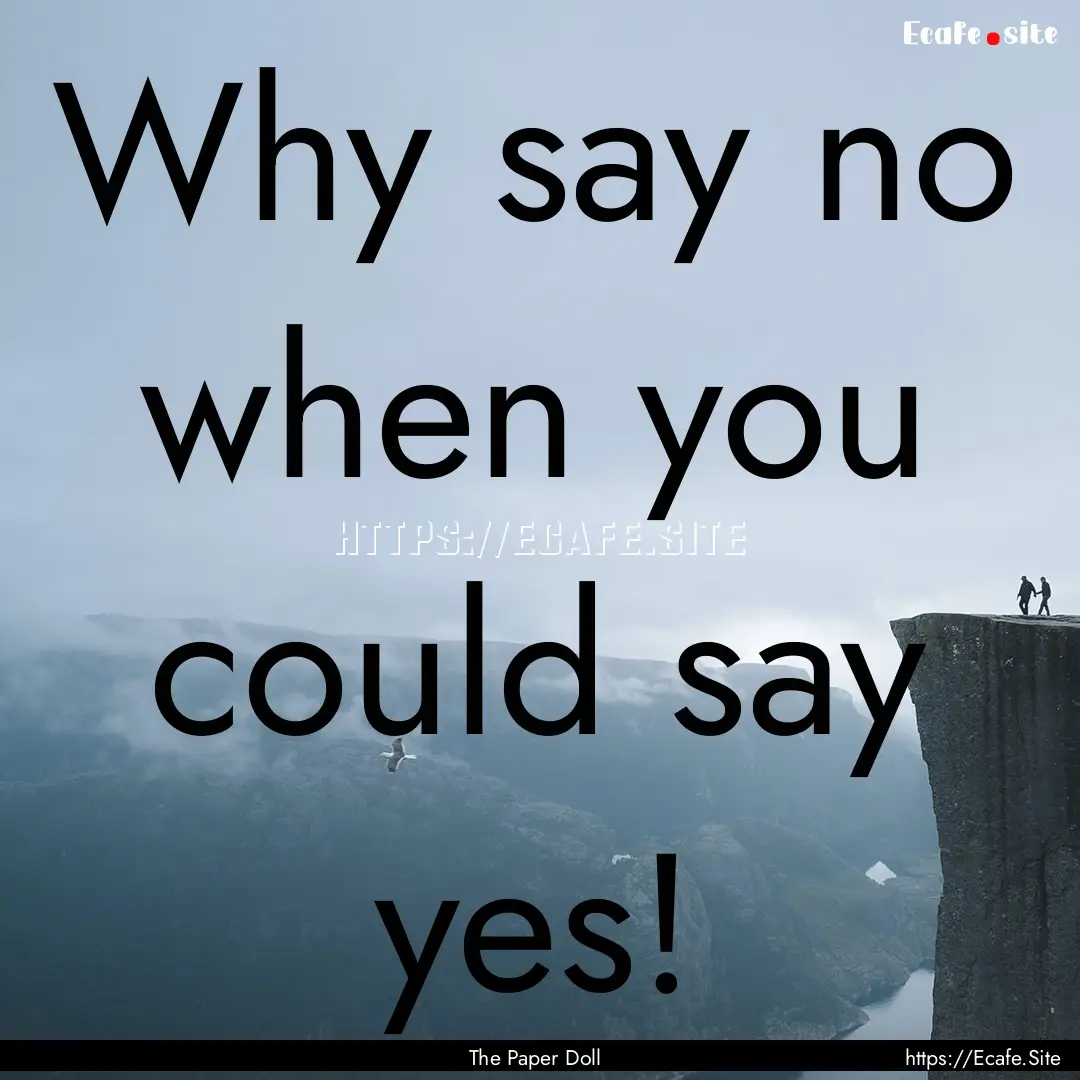 Why say no when you could say yes! : Quote by The Paper Doll